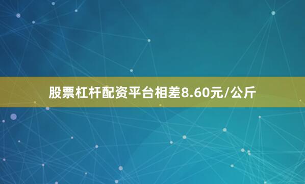 股票杠杆配资平台相差8.60元/公斤