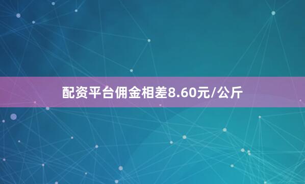 配资平台佣金相差8.60元/公斤