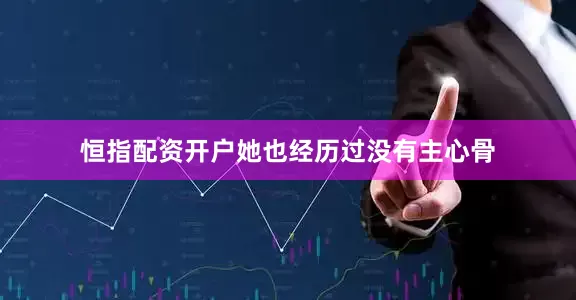 恒指配资开户她也经历过没有主心骨