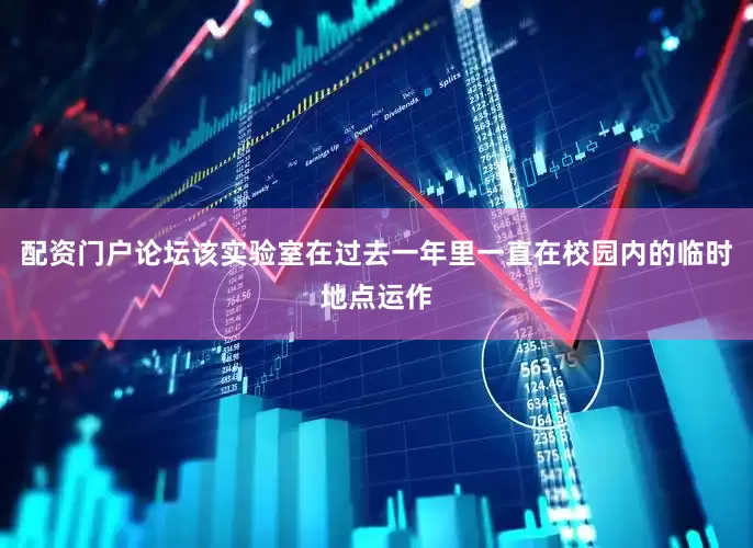 配资门户论坛该实验室在过去一年里一直在校园内的临时地点运作