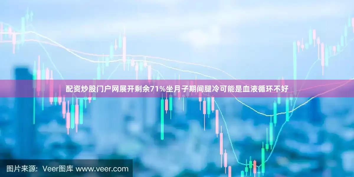 配资炒股门户网展开剩余71%坐月子期间腿冷可能是血液循环不好
