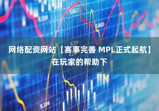 网络配资网站【赛事完善 MPL正式起航】在玩家的帮助下