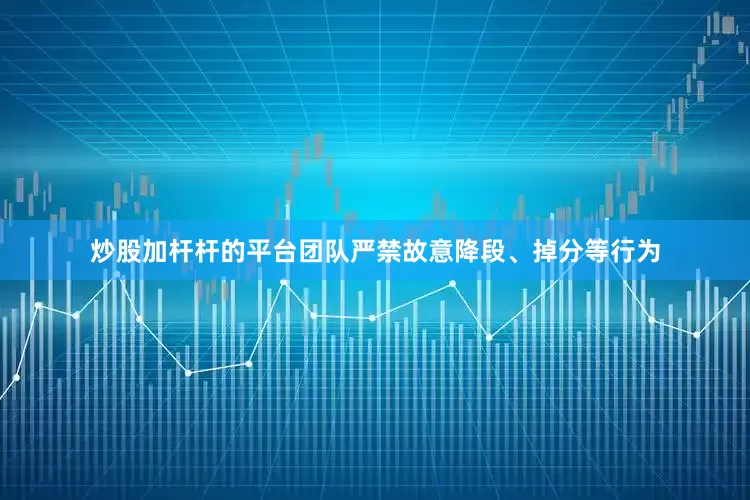 炒股加杆杆的平台团队严禁故意降段、掉分等行为