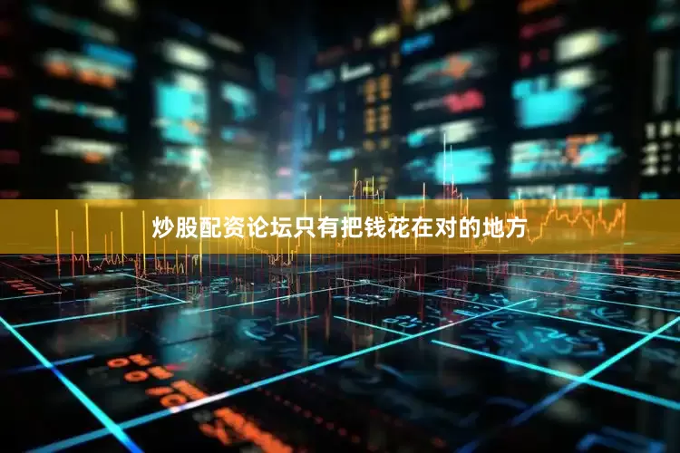 炒股配资论坛只有把钱花在对的地方