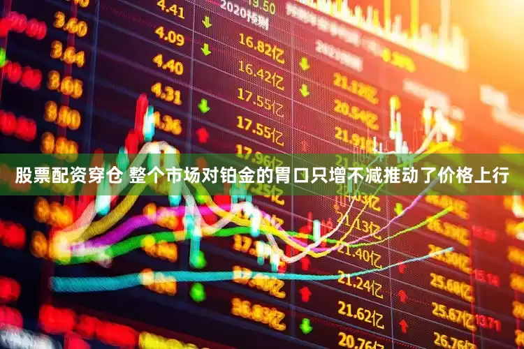股票配资穿仓 整个市场对铂金的胃口只增不减推动了价格上行