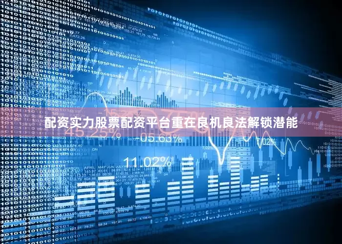 配资实力股票配资平台重在良机良法解锁潜能