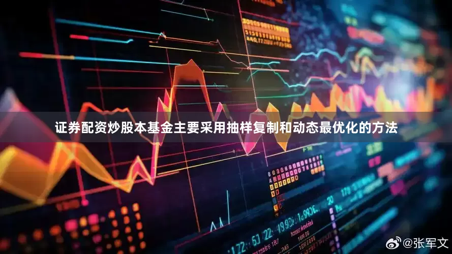 证券配资炒股本基金主要采用抽样复制和动态最优化的方法