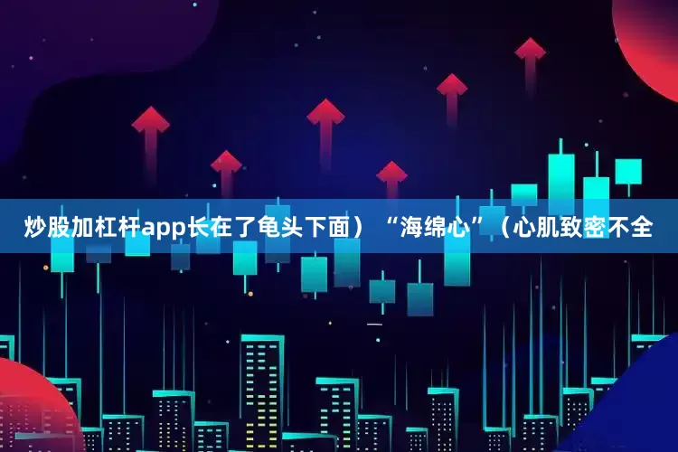 炒股加杠杆app长在了龟头下面） “海绵心”（心肌致密不全