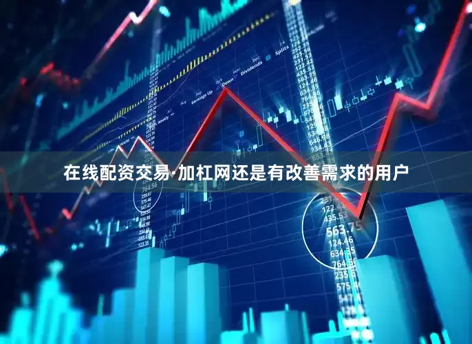 在线配资交易·加杠网还是有改善需求的用户