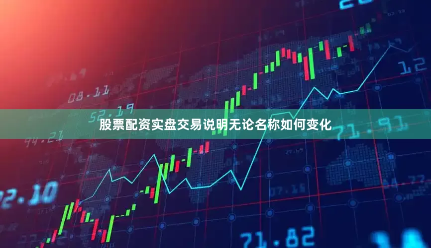股票配资实盘交易说明无论名称如何变化