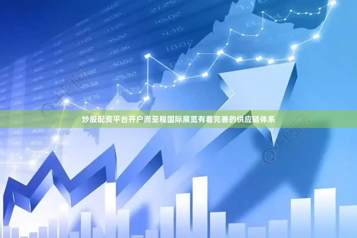 炒股配资平台开户而亚程国际展览有着完善的供应链体系