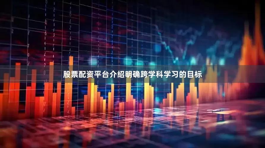 股票配资平台介绍明确跨学科学习的目标