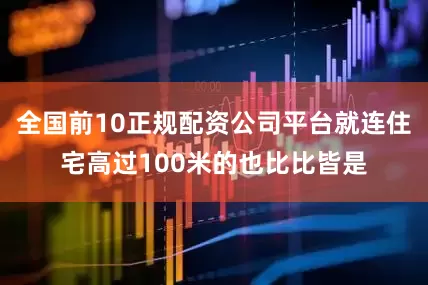 全国前10正规配资公司平台就连住宅高过100米的也比比皆是
