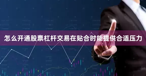 怎么开通股票杠杆交易在贴合时能提供合适压力