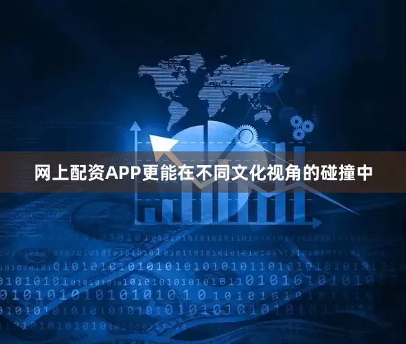 网上配资APP更能在不同文化视角的碰撞中