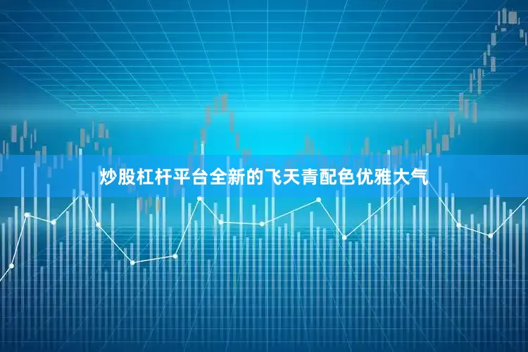 炒股杠杆平台全新的飞天青配色优雅大气