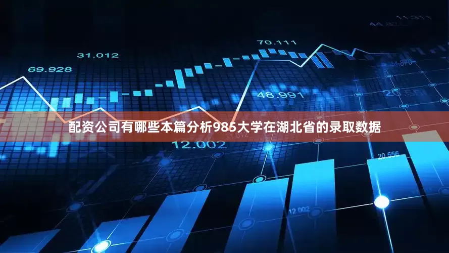 配资公司有哪些本篇分析985大学在湖北省的录取数据