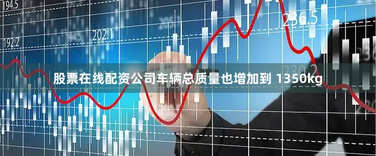 股票在线配资公司车辆总质量也增加到 1350kg