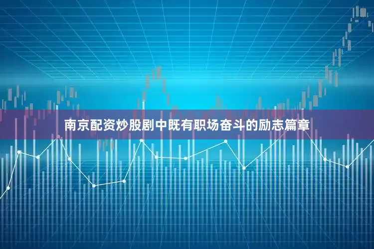 南京配资炒股剧中既有职场奋斗的励志篇章