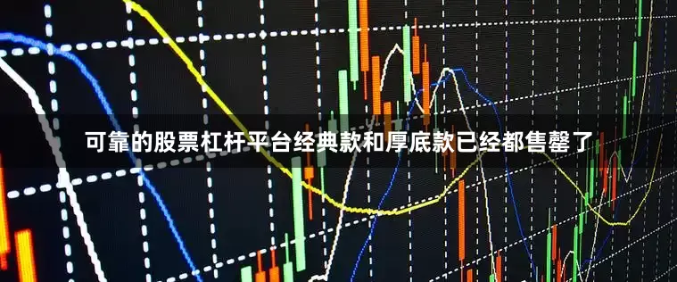 可靠的股票杠杆平台经典款和厚底款已经都售罄了