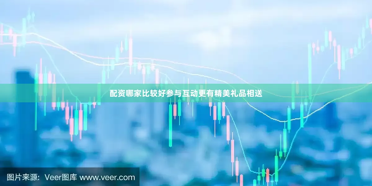 配资哪家比较好参与互动更有精美礼品相送
