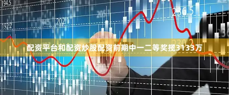 配资平台和配资炒股配资前期中一二等奖揽3133万