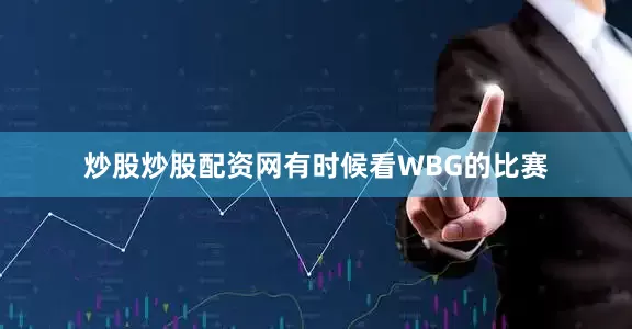 炒股炒股配资网有时候看WBG的比赛