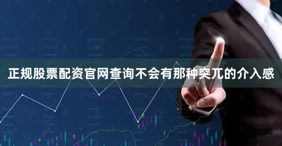 正规股票配资官网查询不会有那种突兀的介入感