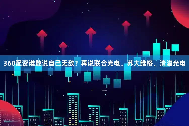 360配资谁敢说自己无敌？再说联合光电、苏大维格、清溢光电