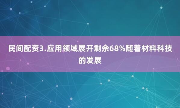 民间配资3.应用领域展开剩余68%随着材料科技的发展