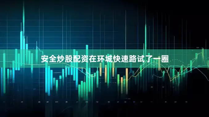 安全炒股配资在环城快速路试了一圈
