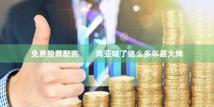 免费股票配资        南亚喊了这么多年最大牌