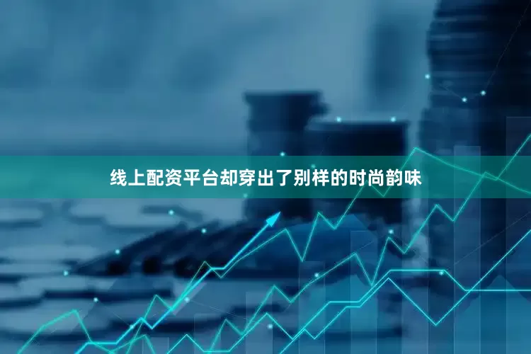 线上配资平台却穿出了别样的时尚韵味