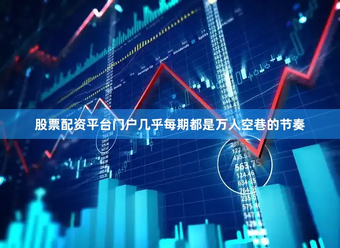股票配资平台门户几乎每期都是万人空巷的节奏