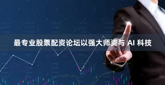最专业股票配资论坛以强大师资与 AI 科技