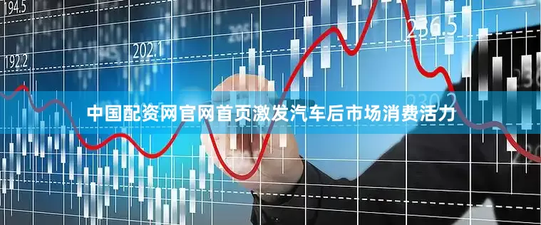 中国配资网官网首页激发汽车后市场消费活力