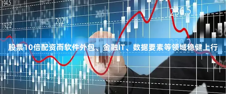 股票10倍配资而软件外包、金融IT、数据要素等领域稳健上行