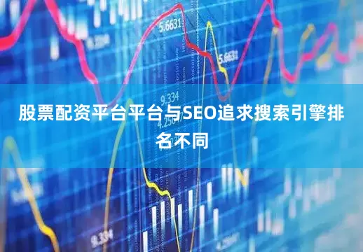 股票配资平台平台与SEO追求搜索引擎排名不同