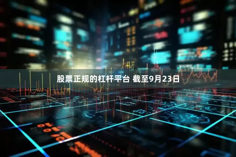股票正规的杠杆平台 　　截至9月23日