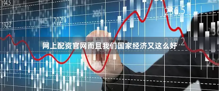 网上配资官网而且我们国家经济又这么好